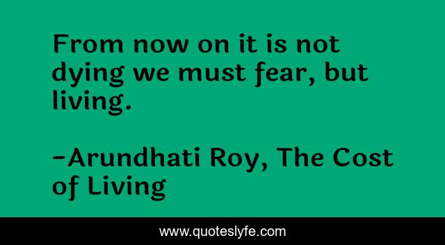 From now on it is not dying we must fear, but living.