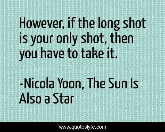 However, if the long shot is your only shot, then you have to take it.