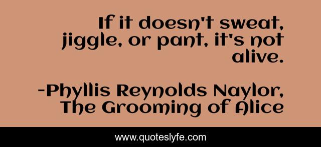 If it doesn't sweat, jiggle, or pant, it's not alive.