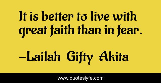 It is better to live with great faith than in fear.