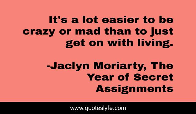 It's a lot easier to be crazy or mad than to just get on with living.