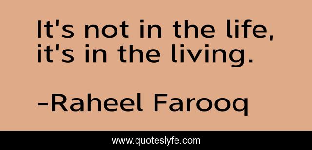 It's not in the life, it's in the living.