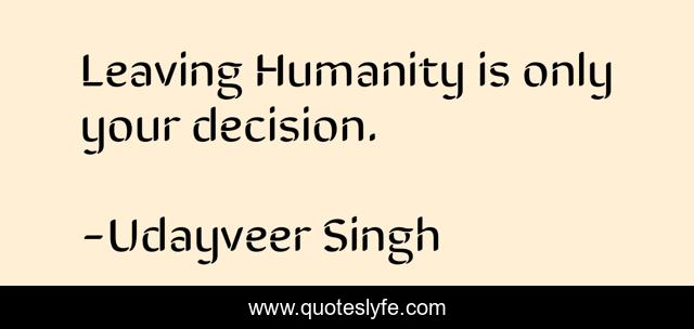 Leaving Humanity is only your decision.