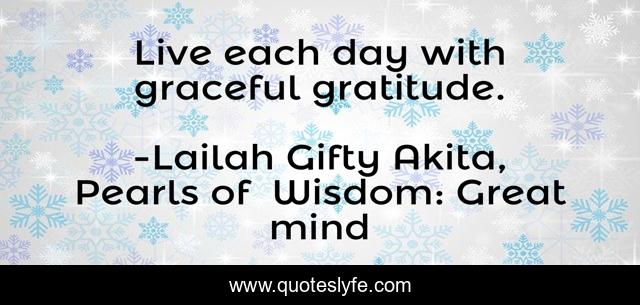 Live each day with graceful gratitude.