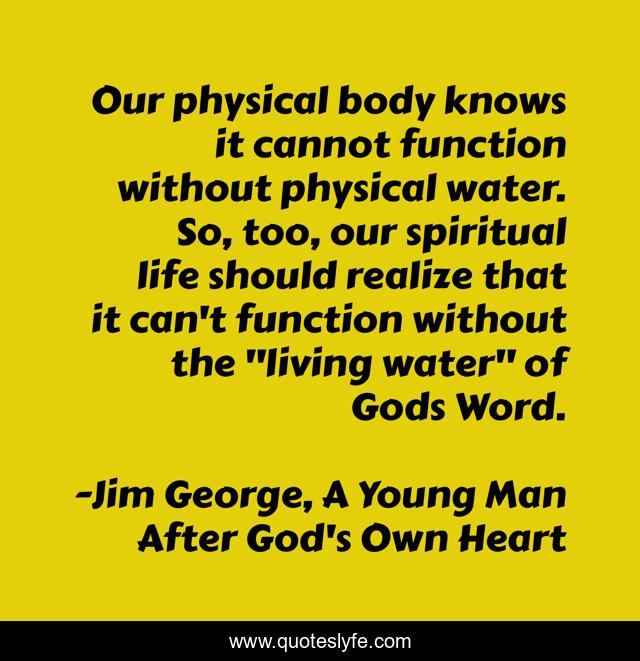 Our physical body knows it cannot function without physical water. So, too, our spiritual life should realize that it can't function without the 
