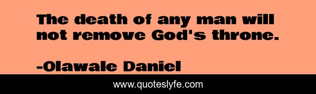 The death of any man will not remove God's throne.