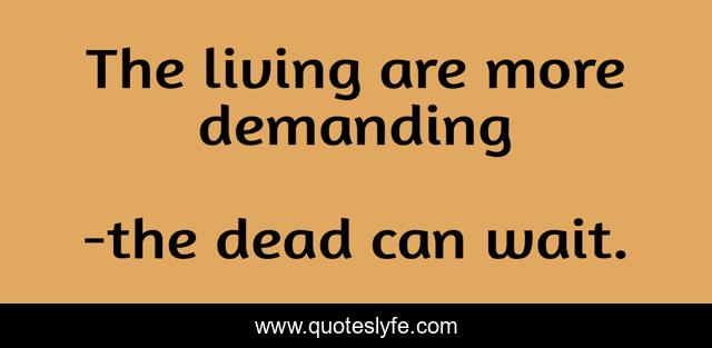 The living are more demanding