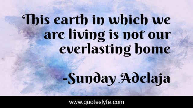 This earth in which we are living is not our everlasting home