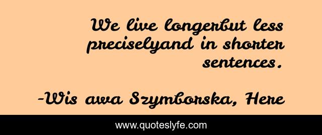 We live longerbut less preciselyand in shorter sentences.