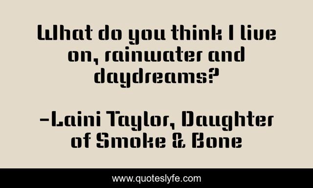 What do you think I live on, rainwater and daydreams?