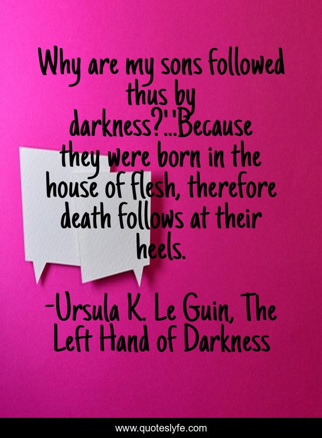 Why are my sons followed thus by darkness?'...'Because they were born in the house of flesh, therefore death follows at their heels.