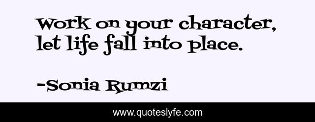 Work on your character, let life fall into place.