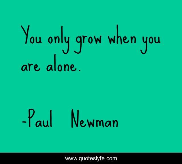 You only grow when you are alone.