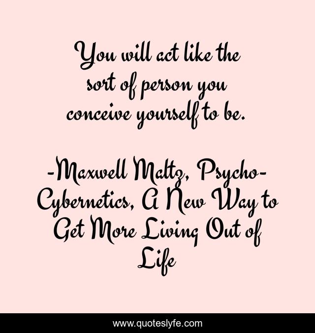 You will act like the sort of person you conceive yourself to be.