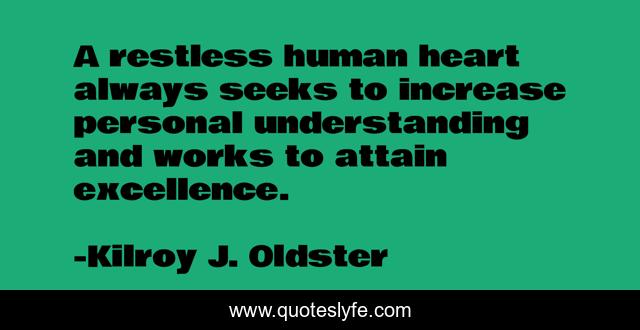 A restless human heart always seeks to increase personal understanding and works to attain excellence.