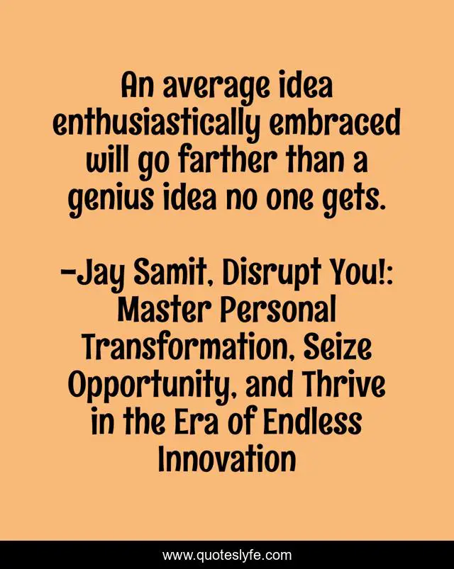 An average idea enthusiastically embraced will go farther than a genius idea no one gets.