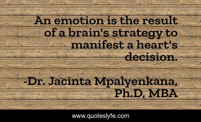 An emotion is the result of a brain's strategy to manifest a heart's decision.