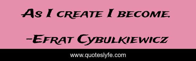 As I create I become.