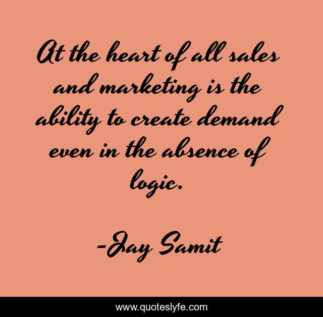At the heart of all sales and marketing is the ability to create demand even in the absence of logic.