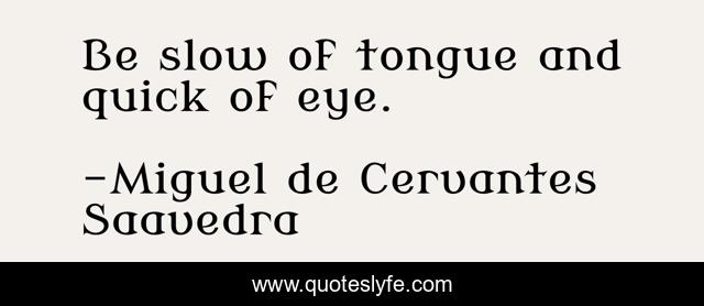 Be slow of tongue and quick of eye.