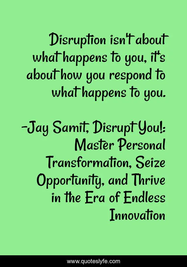 Disruption isn't about what happens to you, it's about how you respond to what happens to you.