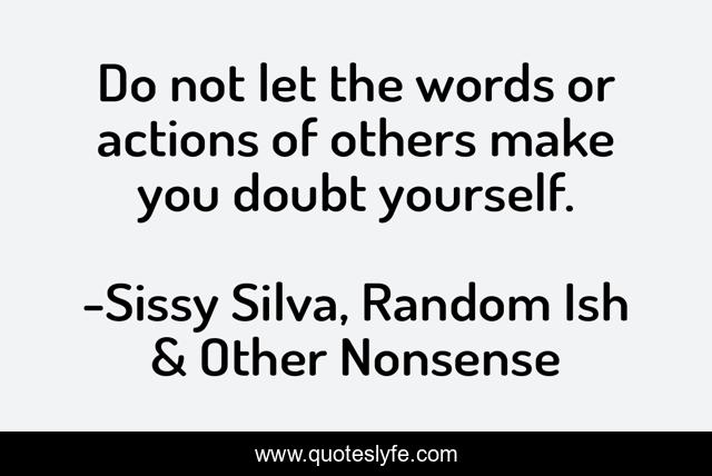 Do not let the words or actions of others make you doubt yourself.
