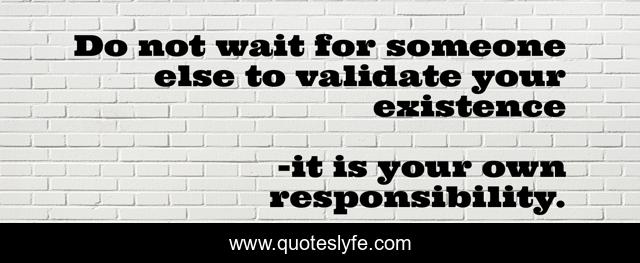 Do not wait for someone else to validate your existence