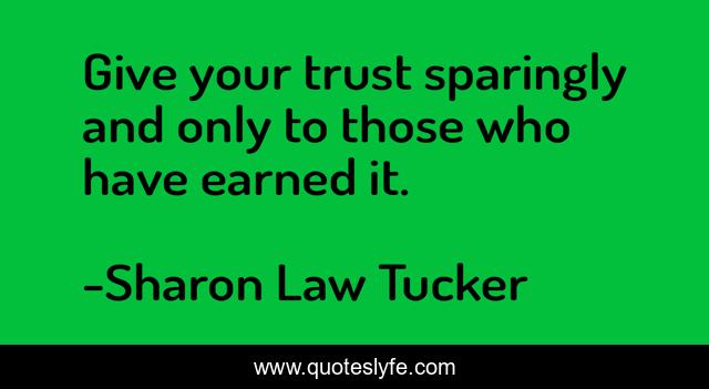 Give your trust sparingly and only to those who have earned it.