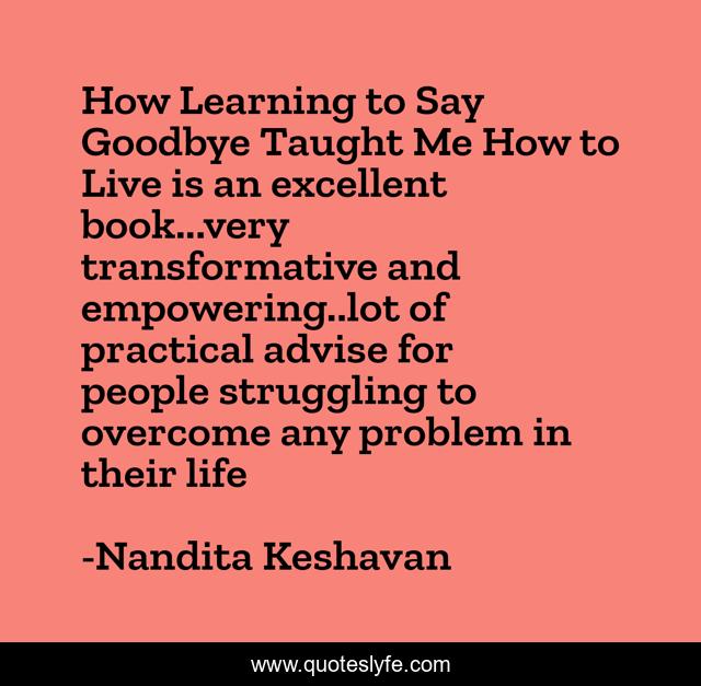 How Learning to Say Goodbye Taught Me How to Live is an excellent book...very transformative and empowering..lot of practical advise for people struggling to overcome any problem in their life