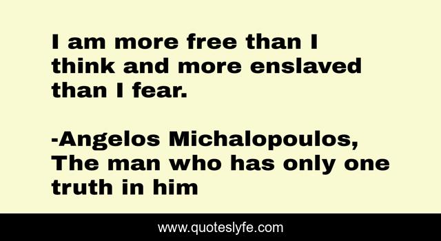 I am more free than I think and more enslaved than I fear.