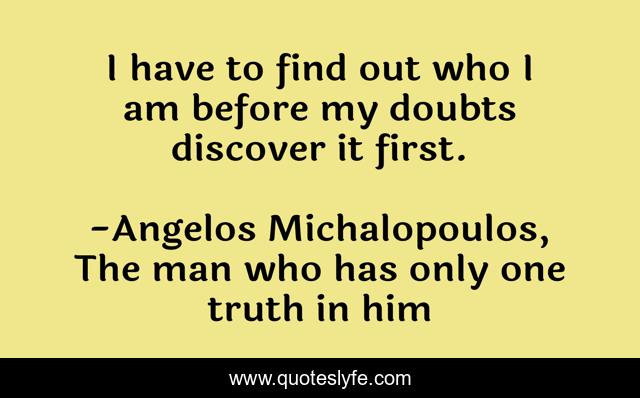 I have to find out who I am before my doubts discover it first.
