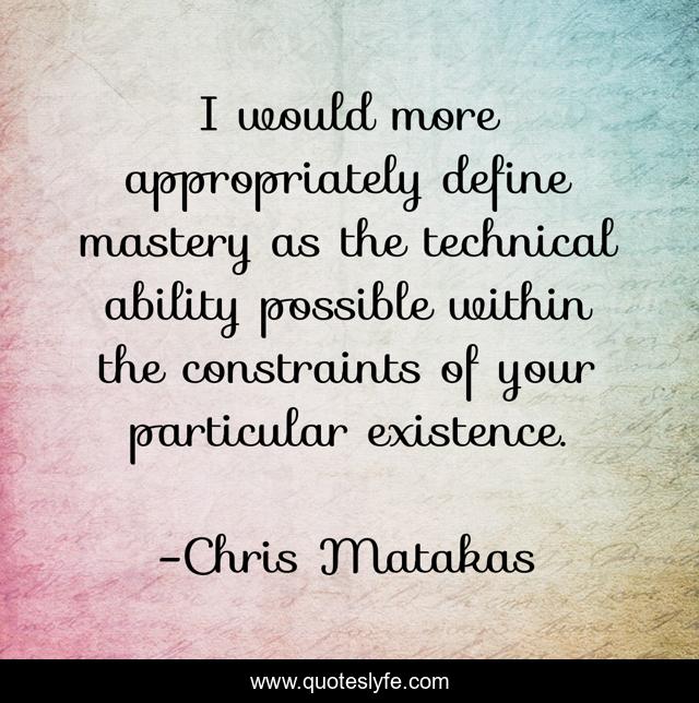 I would more appropriately define mastery as the technical ability possible within the constraints of your particular existence.
