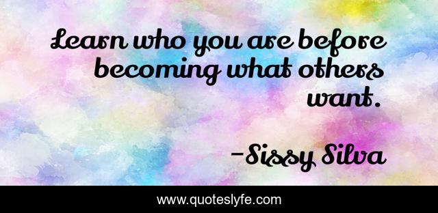Learn who you are before becoming what others want.