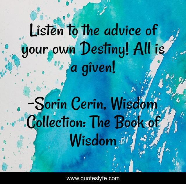 Listen to the advice of your own Destiny! All is a given!