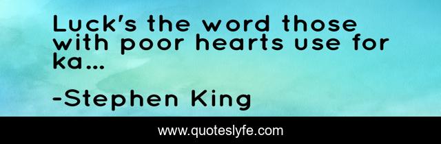 Luck's the word those with poor hearts use for ka...