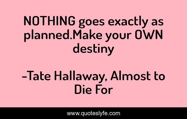 NOTHING goes exactly as planned.Make your OWN destiny