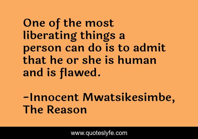 One of the most liberating things a person can do is to admit that he or she is human and is flawed.
