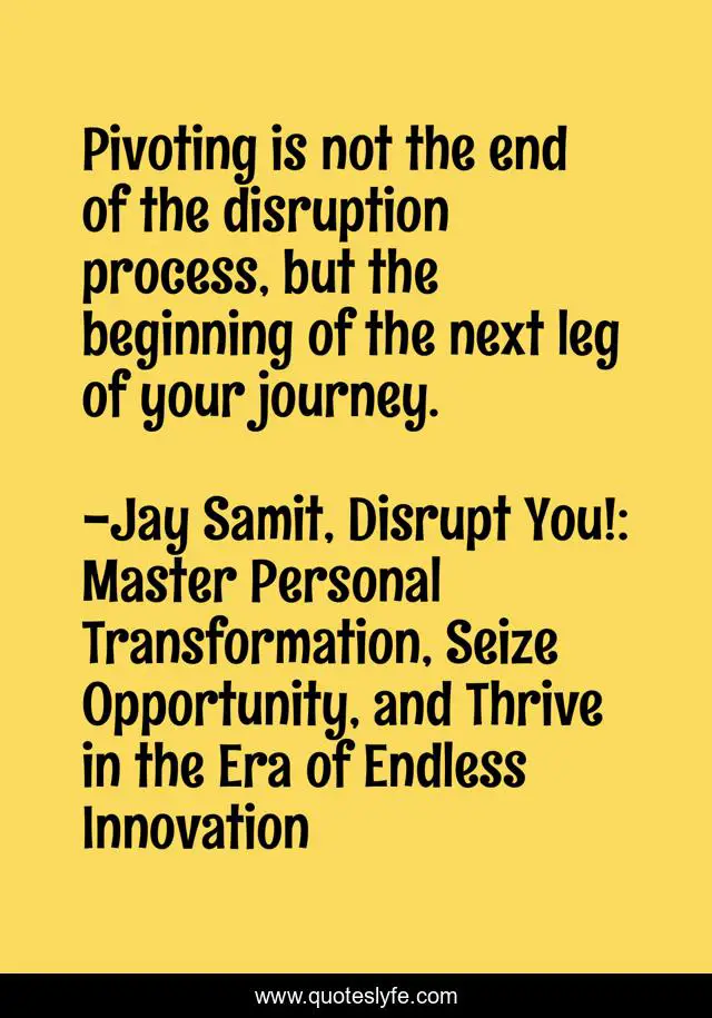Pivoting is not the end of the disruption process, but the beginning of the next leg of your journey.