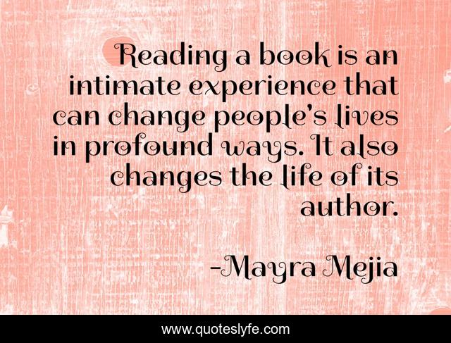 Reading a book is an intimate experience that can change people's lives in profound ways. It also changes the life of its author.