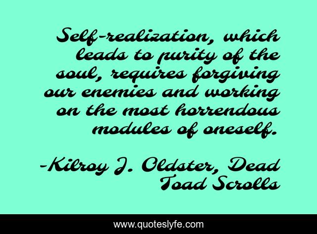Self-realization, which leads to purity of the soul, requires forgiving our enemies and working on the most horrendous modules of oneself.
