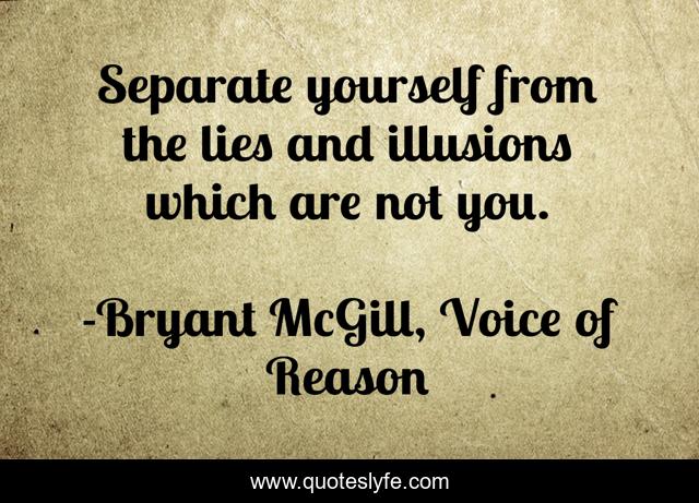 Separate yourself from the lies and illusions which are not you.