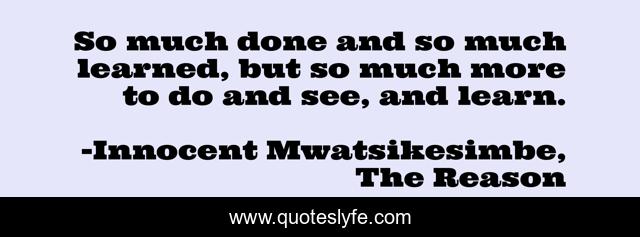 So much done and so much learned, but so much more to do and see, and learn.