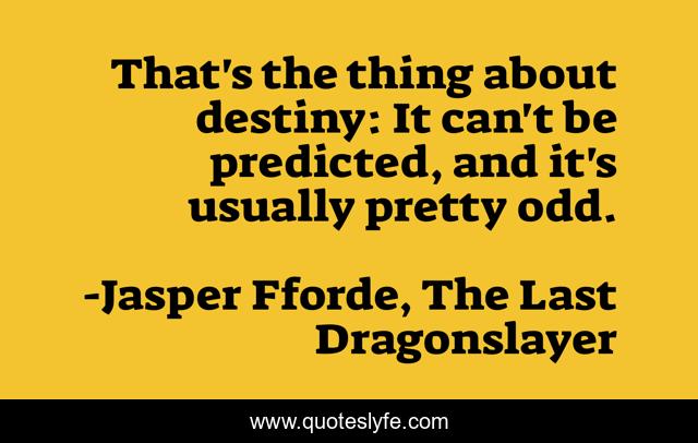 That's the thing about destiny: It can't be predicted, and it's usually pretty odd.