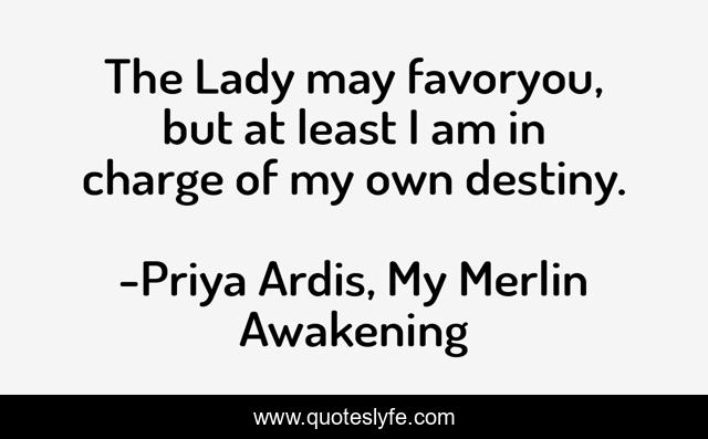 The Lady may favoryou, but at least I am in charge of my own destiny.