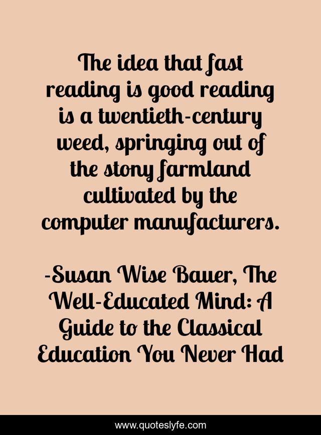 The idea that fast reading is good reading is a twentieth-century weed, springing out of the stony farmland cultivated by the computer manufacturers.