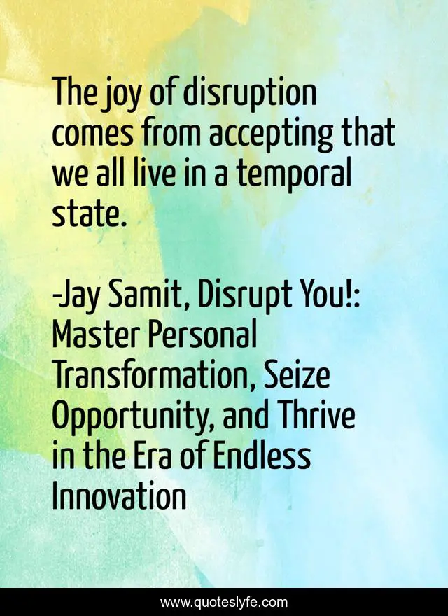 The joy of disruption comes from accepting that we all live in a temporal state.