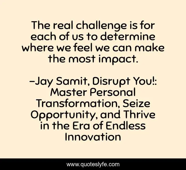 The real challenge is for each of us to determine where we feel we can make the most impact.