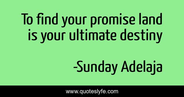 To find your promise land is your ultimate destiny