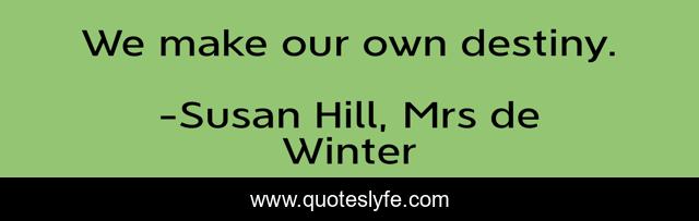 We make our own destiny.
