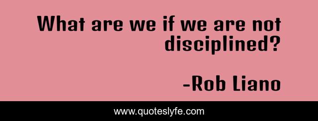 What are we if we are not disciplined?